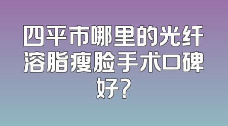 四平市哪里的光纤溶脂瘦脸手术口碑好？