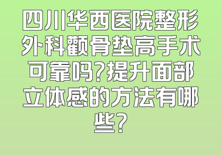 四川华西医院整形外科颧骨垫高手术可靠吗？提升面部立体感的方法有哪些？