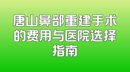 唐山鼻部重建手术的费用与医院选择指南