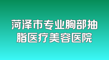 菏泽市专业胸部抽脂医疗美容医院