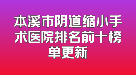 本溪市阴道缩小手术医院排名前十榜单更新