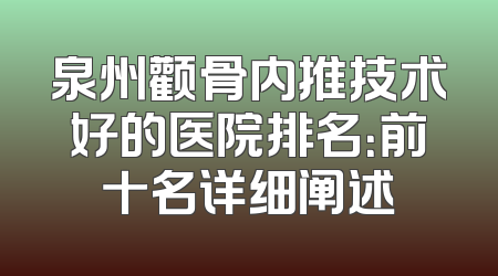 泉州颧骨内推技术好的医院排名：前十名详细阐述