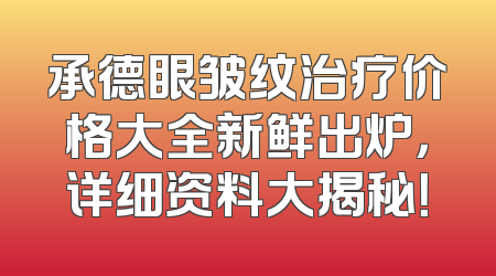承德眼皱纹治疗价格大全新鲜出炉，详细资料大揭秘！