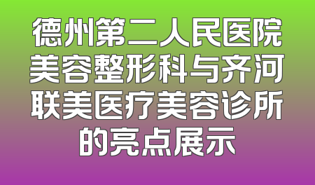 德州第二人民医院美容整形科与齐河联美医疗美容诊所的亮点展示