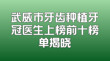 武威市牙齿种植牙冠医生上榜前十榜单揭晓