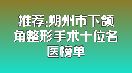 推荐：朔州市下颌角整形手术十位名医榜单