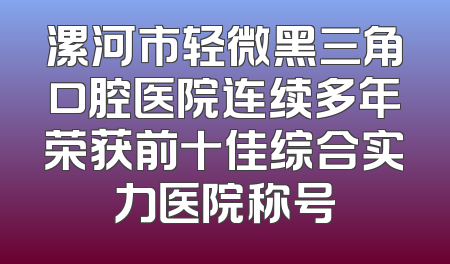 漯河市轻微黑三角口腔医院连续多年荣获前十佳综合实力医院称号