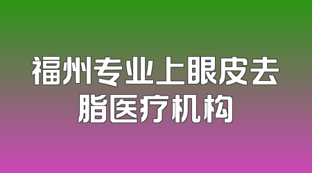 福州专业上眼皮去脂医疗机构