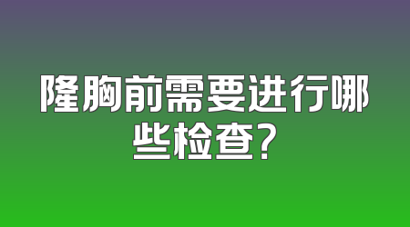 隆胸前需要进行哪些检查？