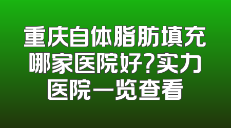 重庆自体脂肪填充哪家医院好？实力医院一览查看