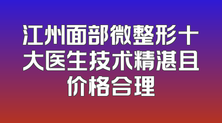 江州面部微整形十大医生技术精湛且价格合理