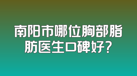 南阳市哪位胸部脂肪医生口碑好？
