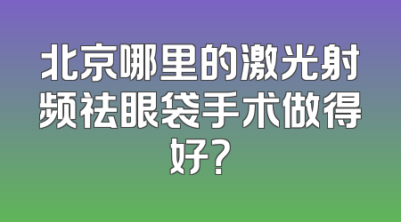 北京哪里的激光射频祛眼袋手术做得好？