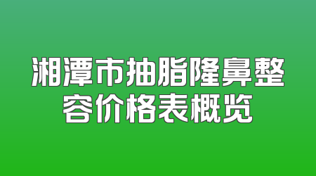 湘潭市抽脂隆鼻整容价格表概览