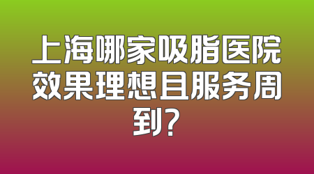 上海哪家吸脂医院效果理想且服务周到？