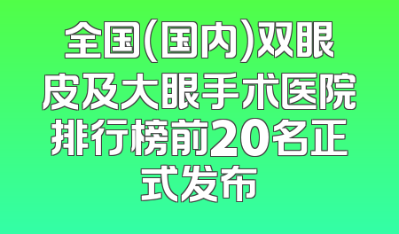 全国（国内）双眼皮及大眼手术医院排行榜前20名正式发布