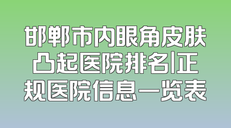 邯郸市内眼角皮肤凸起医院排名｜正规医院信息一览表