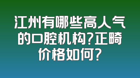 江州有哪些高人气的口腔机构？正畸价格如何？