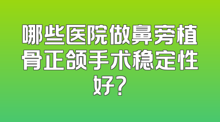 哪些医院做鼻旁植骨正颌手术稳定性好？