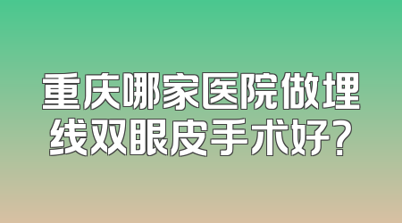 重庆哪家医院做埋线双眼皮手术好？