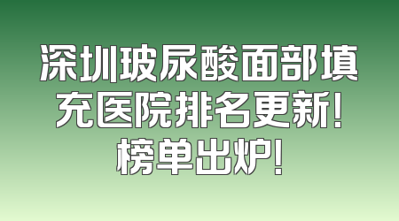 深圳玻尿酸面部填充医院排名更新！榜单出炉！