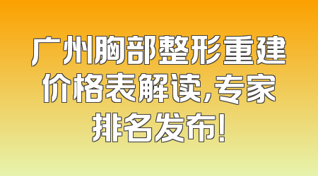 广州胸部整形重建价格表解读，专家排名发布！
