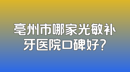 亳州市哪家光敏补牙医院口碑好？