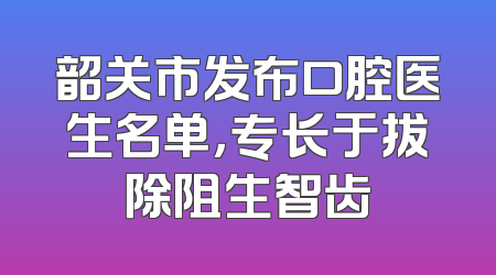 韶关市发布口腔医生名单，专长于拔除阻生智齿