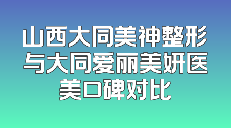 山西大同美神整形与大同爱丽美妍医美口碑对比