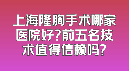 上海隆胸手术哪家医院好？前五名技术值得信赖吗？