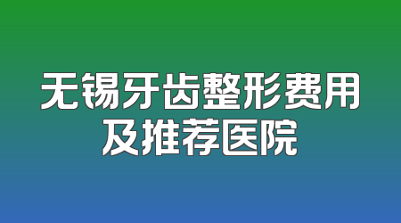 无锡牙齿整形费用及推荐医院