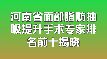 河南省面部脂肪抽吸提升手术专家排名前十揭晓