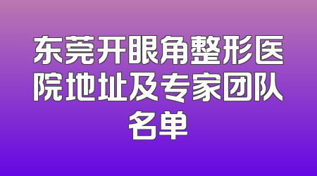 东莞开眼角整形医院地址及专家团队名单