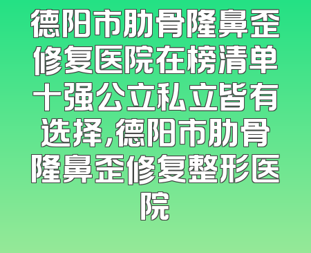 德阳市肋骨隆鼻歪修复医院在榜清单十强公立私立皆有选择，德阳市肋骨隆鼻歪修复整形医院