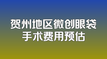 贺州地区微创眼袋手术费用预估