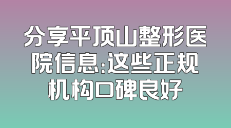 分享平顶山整形医院信息：这些正规机构口碑良好