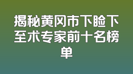 揭秘黄冈市下睑下至术专家前十名榜单
