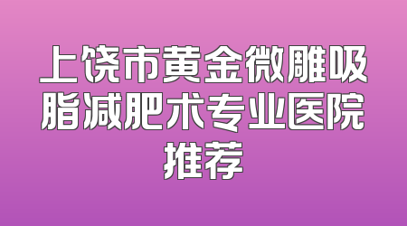 上饶市黄金微雕吸脂减肥术专业医院推荐