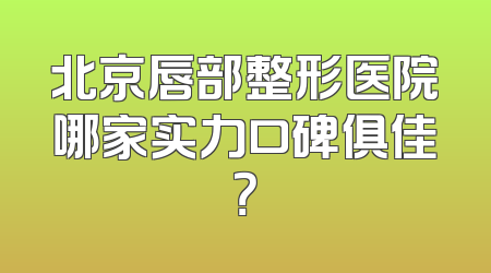 北京唇部整形医院哪家实力口碑俱佳？