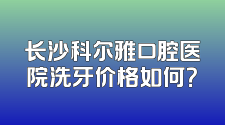 长沙科尔雅口腔医院洗牙价格如何？