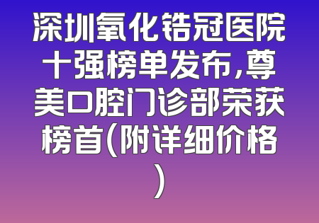 深圳氧化锆冠医院十强榜单发布，尊美口腔门诊部荣获榜首（附详细价格）