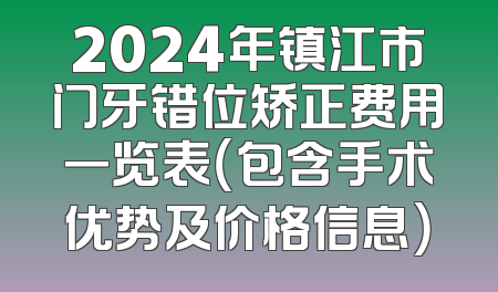 2024年镇江市门牙错位矫正费用一览表（包含手术优势及价格信息）