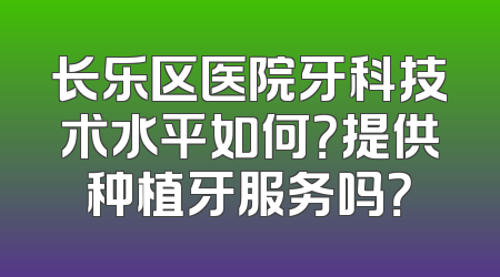 长乐区医院牙科技术水平如何？提供种植牙服务吗？