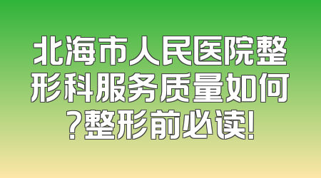 北海市人民医院整形科服务质量如何？整形前必读！