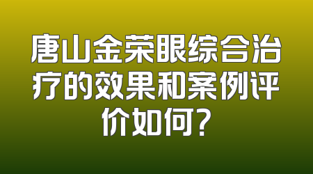 唐山金荣眼综合治疗的效果和案例评价如何？