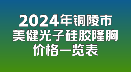 2024年铜陵市美健光子硅胶隆胸价格一览表