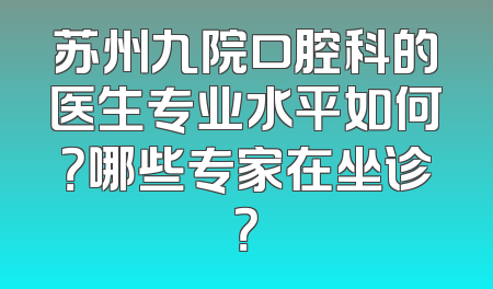 苏州九院口腔科的医生专业水平如何？哪些专家在坐诊？