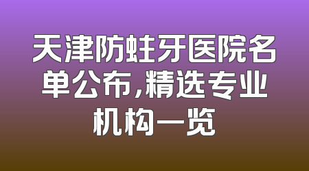 天津防蛀牙医院名单公布，精选专业机构一览