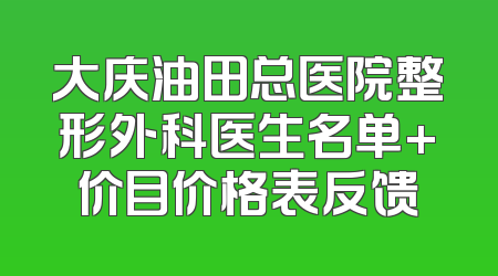 大庆油田总医院整形外科医生名单+价目价格表反馈