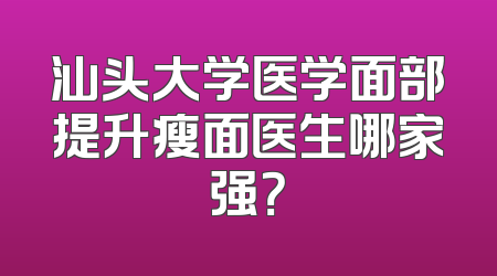 汕头大学医学面部提升瘦面医生哪家强？